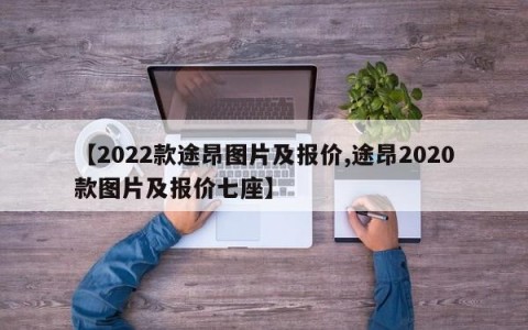 【2022款途昂图片及报价,途昂2020款图片及报价七座】