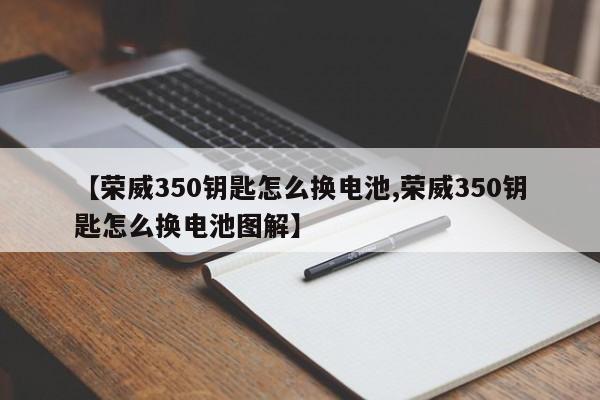 【荣威350钥匙怎么换电池,荣威350钥匙怎么换电池图解】