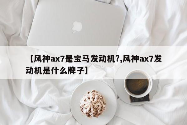 【风神ax7是宝马发动机?,风神ax7发动机是什么牌子】