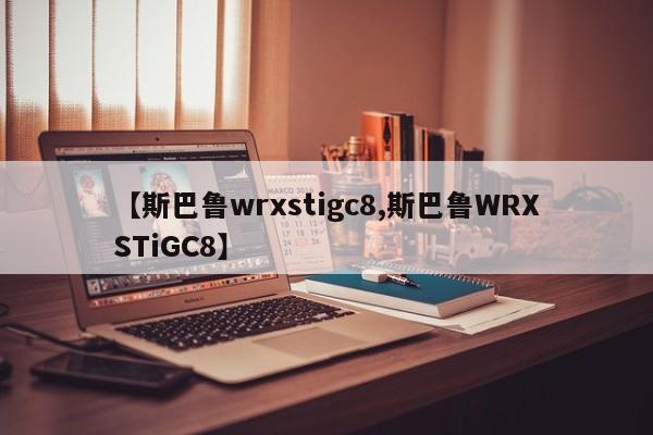 【斯巴鲁wrxstigc8,斯巴鲁WRXSTiGC8】
