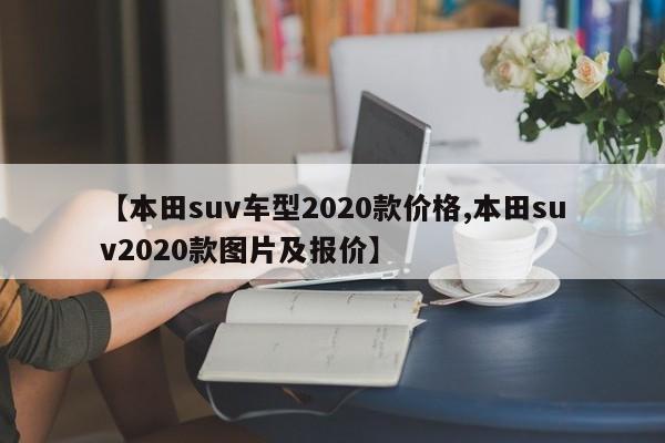 【本田suv车型2020款价格,本田suv2020款图片及报价】