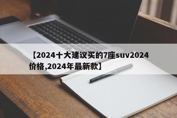 【2024十大建议买的7座suv2024价格,2024年最新款】